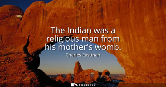 Small: The Indian was a religious man from his mothers womb