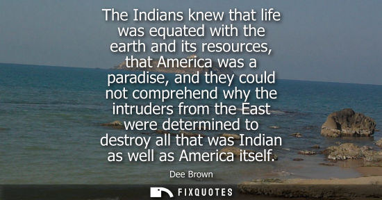 Small: The Indians knew that life was equated with the earth and its resources, that America was a paradise, a