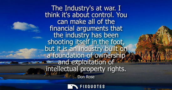 Small: The Industrys at war. I think its about control. You can make all of the financial arguments that the industry