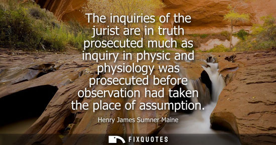 Small: The inquiries of the jurist are in truth prosecuted much as inquiry in physic and physiology was prosec