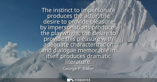 Small: The instinct to impersonate produces the actor the desire to provide pleasure by impersonations produces the p