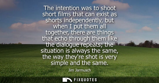 Small: The intention was to shoot short films that can exist as shorts independently, but when I put them all 