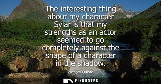 Small: The interesting thing about my character Sylar is that my strengths as an actor seemed to go completely