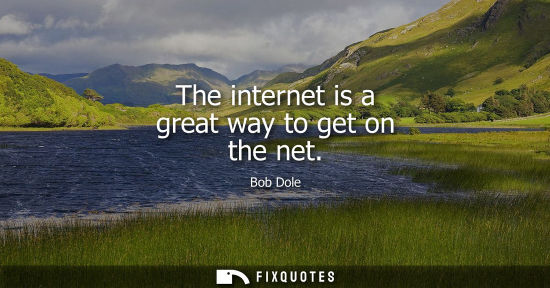 Small: The internet is a great way to get on the net - Bob Dole