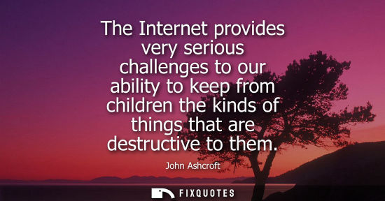 Small: The Internet provides very serious challenges to our ability to keep from children the kinds of things 