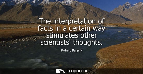 Small: The interpretation of facts in a certain way stimulates other scientists thoughts