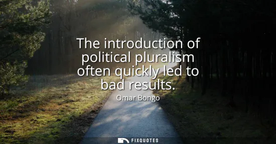 Small: The introduction of political pluralism often quickly led to bad results