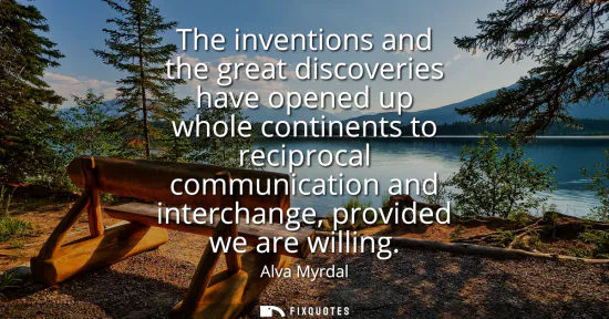 Small: The inventions and the great discoveries have opened up whole continents to reciprocal communication and inter