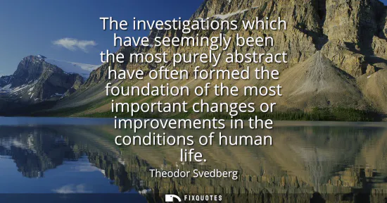 Small: The investigations which have seemingly been the most purely abstract have often formed the foundation of the 
