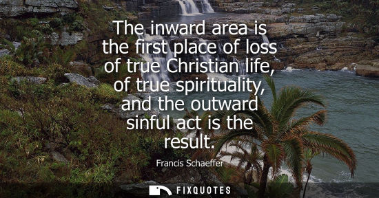 Small: The inward area is the first place of loss of true Christian life, of true spirituality, and the outwar