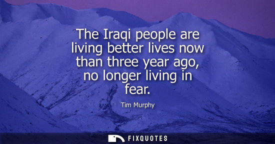 Small: The Iraqi people are living better lives now than three year ago, no longer living in fear