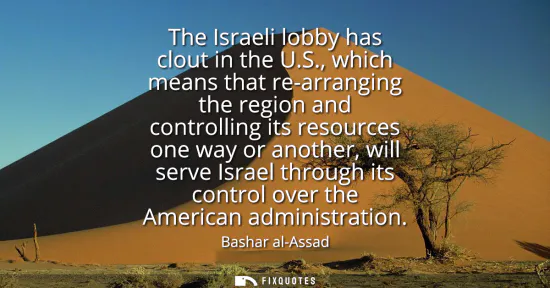 Small: The Israeli lobby has clout in the U.S., which means that re-arranging the region and controlling its resource