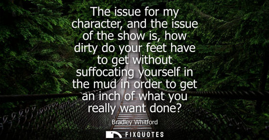 Small: The issue for my character, and the issue of the show is, how dirty do your feet have to get without su