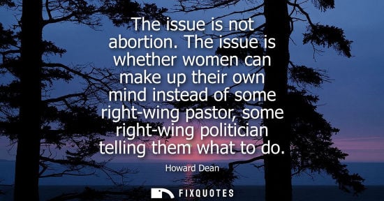 Small: The issue is not abortion. The issue is whether women can make up their own mind instead of some right-