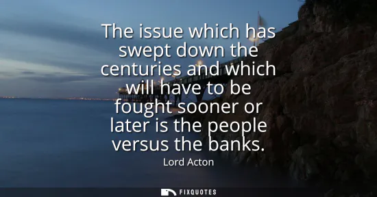 Small: The issue which has swept down the centuries and which will have to be fought sooner or later is the people ve