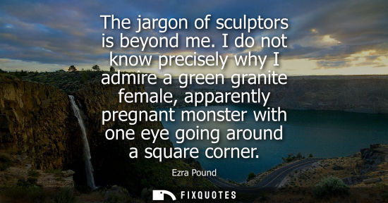 Small: The jargon of sculptors is beyond me. I do not know precisely why I admire a green granite female, appa