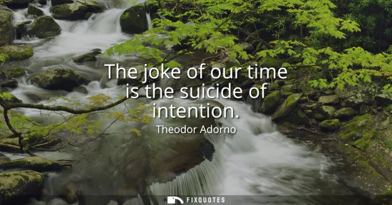 Small: The joke of our time is the suicide of intention