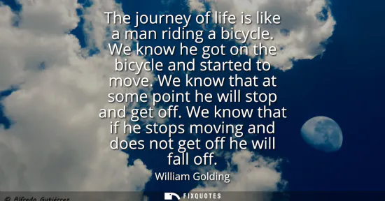 Small: The journey of life is like a man riding a bicycle. We know he got on the bicycle and started to move. We know