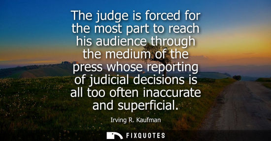 Small: The judge is forced for the most part to reach his audience through the medium of the press whose repor