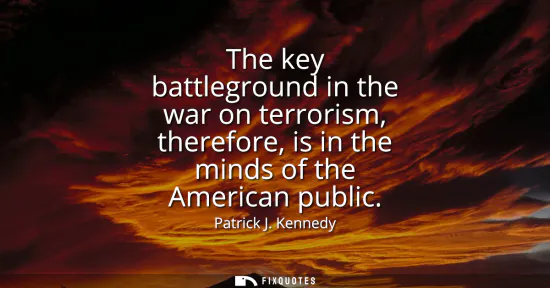 Small: The key battleground in the war on terrorism, therefore, is in the minds of the American public