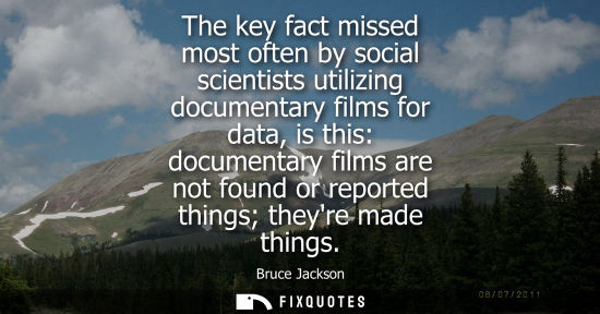Small: The key fact missed most often by social scientists utilizing documentary films for data, is this: docu