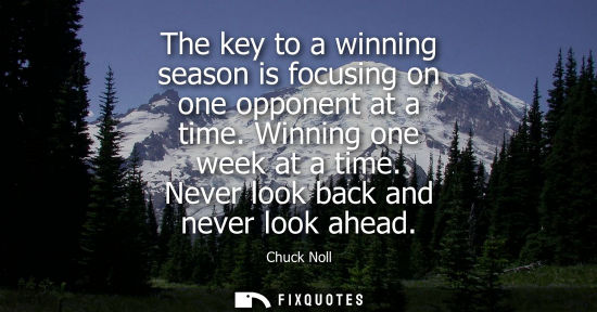 Small: The key to a winning season is focusing on one opponent at a time. Winning one week at a time. Never lo