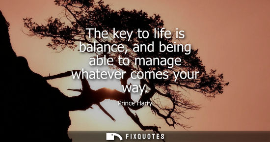 Small: The key to life is balance, and being able to manage whatever comes your way