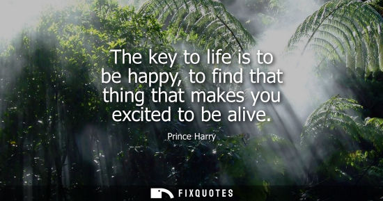 Small: The key to life is to be happy, to find that thing that makes you excited to be alive