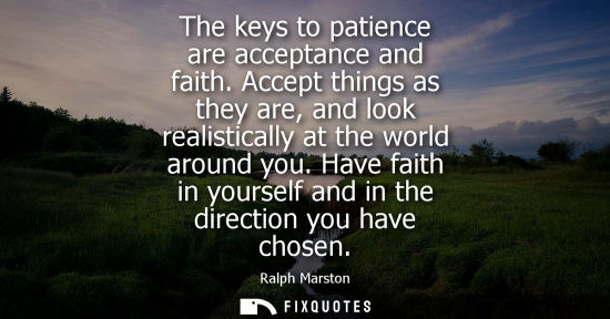 Small: The keys to patience are acceptance and faith. Accept things as they are, and look realistically at the world 