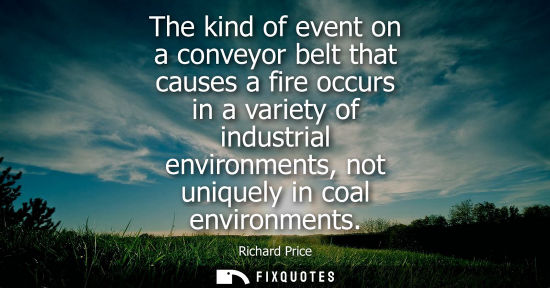 Small: The kind of event on a conveyor belt that causes a fire occurs in a variety of industrial environments,