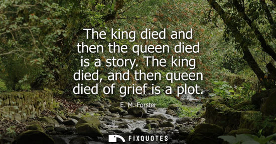 Small: The king died and then the queen died is a story. The king died, and then queen died of grief is a plot