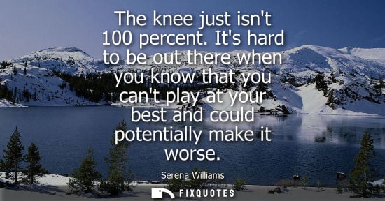 Small: The knee just isnt 100 percent. Its hard to be out there when you know that you cant play at your best 
