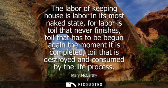 Small: The labor of keeping house is labor in its most naked state, for labor is toil that never finishes, toi