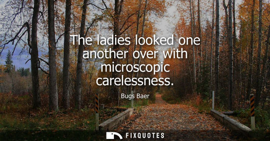 Small: The ladies looked one another over with microscopic carelessness