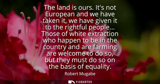 Small: The land is ours. Its not European and we have taken it, we have given it to the rightful people... Those of w