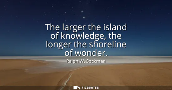 Small: The larger the island of knowledge, the longer the shoreline of wonder
