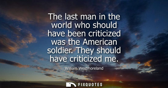 Small: The last man in the world who should have been criticized was the American soldier. They should have cr