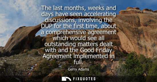 Small: The last months, weeks and days have seen accelerating discussions, involving the DUP for the first tim