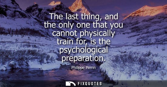 Small: The last thing, and the only one that you cannot physically train for, is the psychological preparation