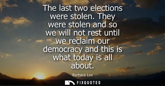 Small: The last two elections were stolen. They were stolen and so we will not rest until we reclaim our democ