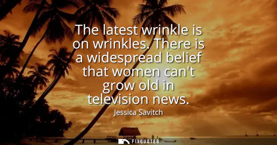 Small: The latest wrinkle is on wrinkles. There is a widespread belief that women cant grow old in television news