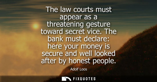 Small: The law courts must appear as a threatening gesture toward secret vice. The bank must declare: here you