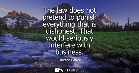 Small: The law does not pretend to punish everything that is dishonest. That would seriously interfere with business