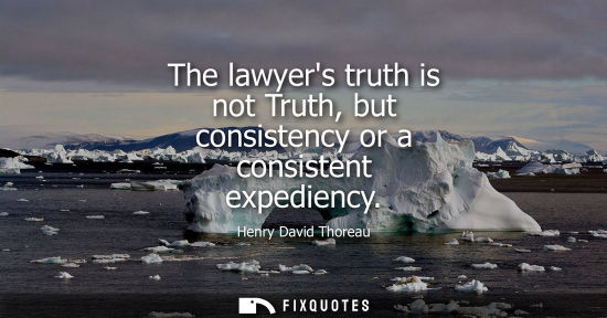 Small: The lawyers truth is not Truth, but consistency or a consistent expediency
