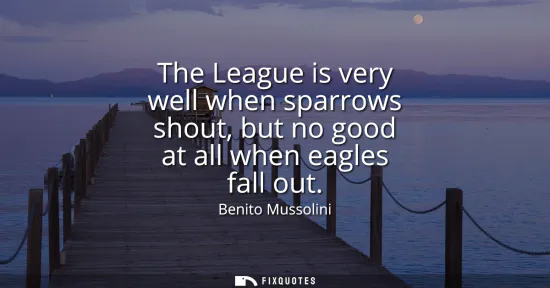 Small: The League is very well when sparrows shout, but no good at all when eagles fall out