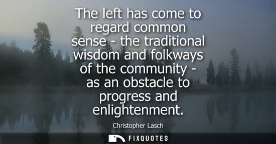 Small: The left has come to regard common sense - the traditional wisdom and folkways of the community - as an