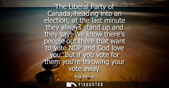 Small: The Liberal Party of Canada, heading into an election, at the last minute they always stand up and they