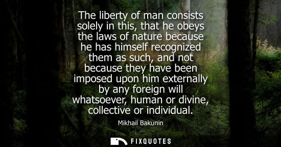 Small: The liberty of man consists solely in this, that he obeys the laws of nature because he has himself rec