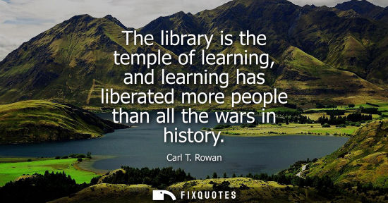 Small: The library is the temple of learning, and learning has liberated more people than all the wars in hist