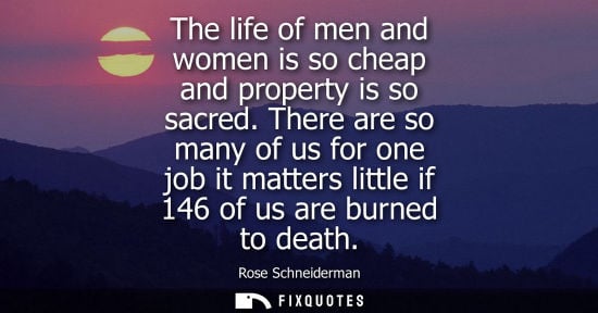 Small: The life of men and women is so cheap and property is so sacred. There are so many of us for one job it matter